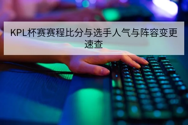 KPL杯赛赛程比分与选手人气与阵容变更速查