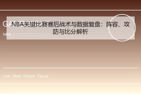 NBA关键比赛赛后战术与数据复盘：阵容、攻防与比分解析